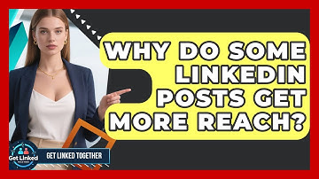 Why Do Some LinkedIn Posts Get More Reach? - Get Linked Together