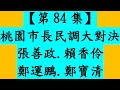 （蘆竹區）最新版【第84集】桃園市長民調大對決 [一刀未剪直播]張善政.賴香伶.鄭運鵬.鄭寶清（10月21日，周五，10點10分開始）