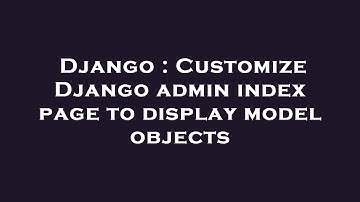 Django : Customize Django admin index page to display model objects