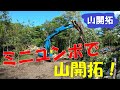 【山開拓】ミニユンボで伐採と開拓!