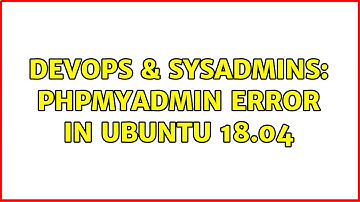 DevOps & SysAdmins: Phpmyadmin error in Ubuntu 18.04