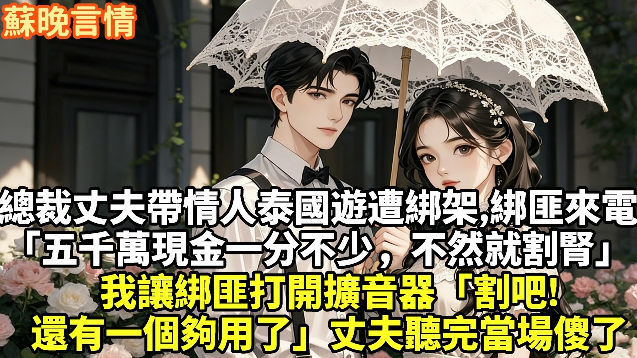 總裁丈夫帶情人泰國旅遊不料慘遭綁架，綁匪打來電話「五千萬現金一分不少，不然就割腎」我讓綁匪打開擴音器「割吧，還有一個夠用了」丈夫聽完當場傻了#現實情感#豪門言情#為人處世#短篇