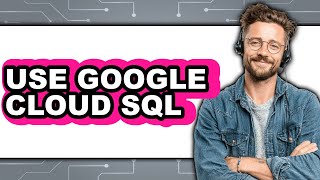 How to Use Google Cloud SQL (Updated)