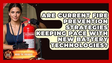 Are Current Fire Prevention Strategies Keeping Pace With New Battery Technologies?