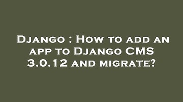 Django : How to add an app to Django CMS 3.0.12 and migrate?