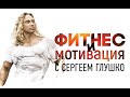 ФИТНЕС И МОТИВАЦИЯ С СЕРГЕЕМ ГЛУШКО