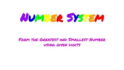 Form the Greatest and Smallest Number using given digits.
