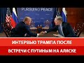 Интервью Трампа после встречи с Путиным на Аляске 16.08.25 (перевод)