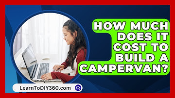 How Much Does It Cost To Build A Campervan? - LearnToDIY360.com