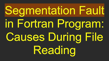 Segmentation Fault in Fortran Program: Causes During File Reading