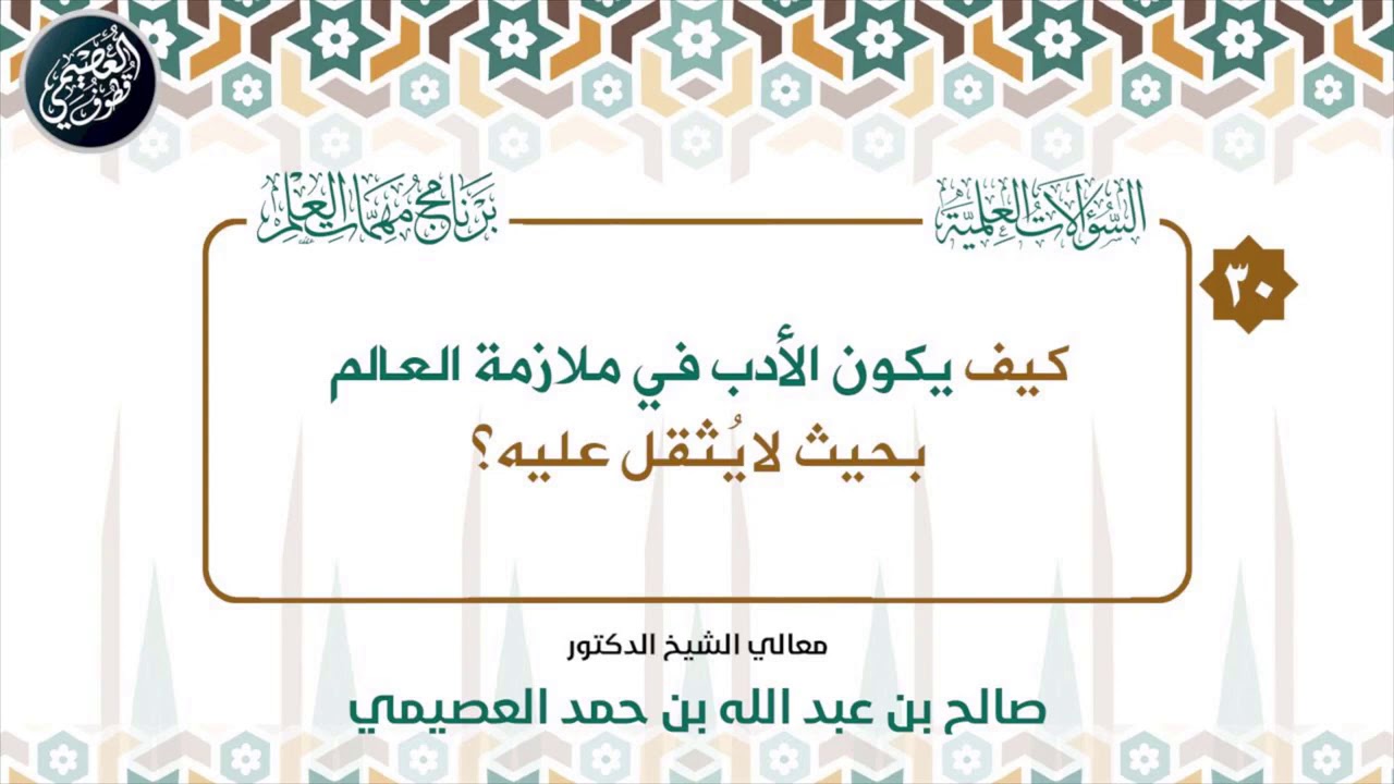 كيف يكون الأدب في ملازمة العالم بحيث لا نثقل عليه؟ | الشيخ صالح العصيمي