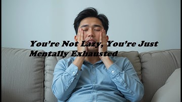 You’re Not Lazy, You’re Just Mentally Exhausted