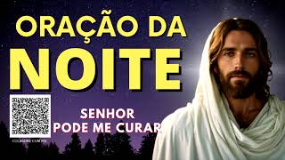 ORAÇÃO DA NOITE = SENHOR PODE ME CURAR