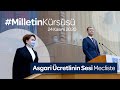 Milletin Kürsüsü'nde bu hafta; söz asgari ücretli çalışanlarımızın...