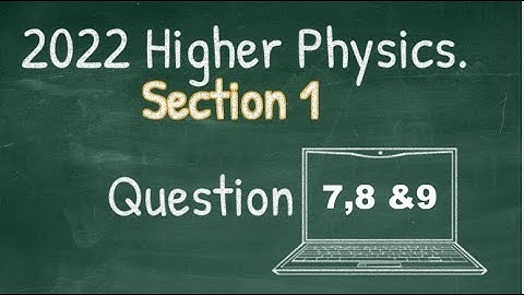 Higher Physics 2022 P1 Qs 7,8 and 9 1
