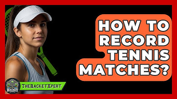 How To Record Tennis Matches? - The Racket Xpert