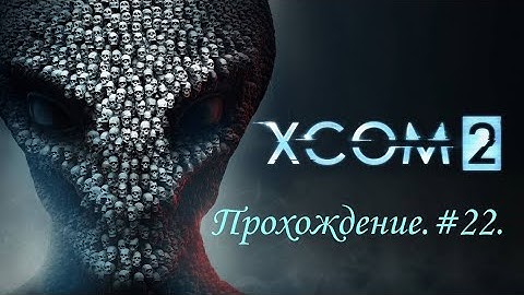 Прохождение  XCOM 2: War of the Chosen #22. В шаге от избавления...