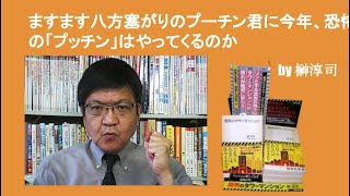 ますます八方塞がりのプーチン君に今年、恐怖の「プッチン」はやってくるのか　by 榊淳司