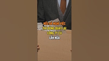 Nếu đã nghỉ việc thì đừng quay lại công ty cũ lần nữa.