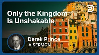 Only the Kingdom Is Unshakable | Part 3 - The Good News of the Kingdom (Volume 2) | Derek Prince