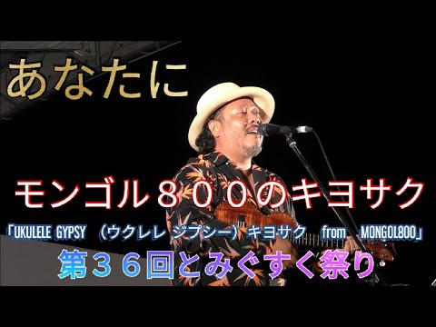 あなたに　モンゴル８００のキヨサク（上江洌清作）「UKULELE  GYPSY （ウクレレ  ジプシー）キヨサク　from　MONGOL800」　第３６回とみぐすく祭り