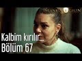 İstanbullu Gelin 67. Bölüm - Kalbim Kırılır...