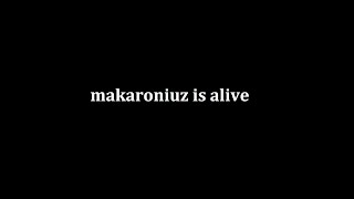 makaroniuz is alive