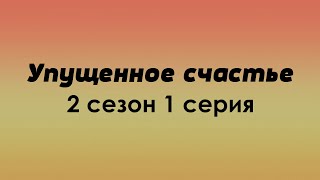 podcast: Упущенное счастье - 2 сезон 1 серия - сериальный онлайн подкаст, когда смотреть?