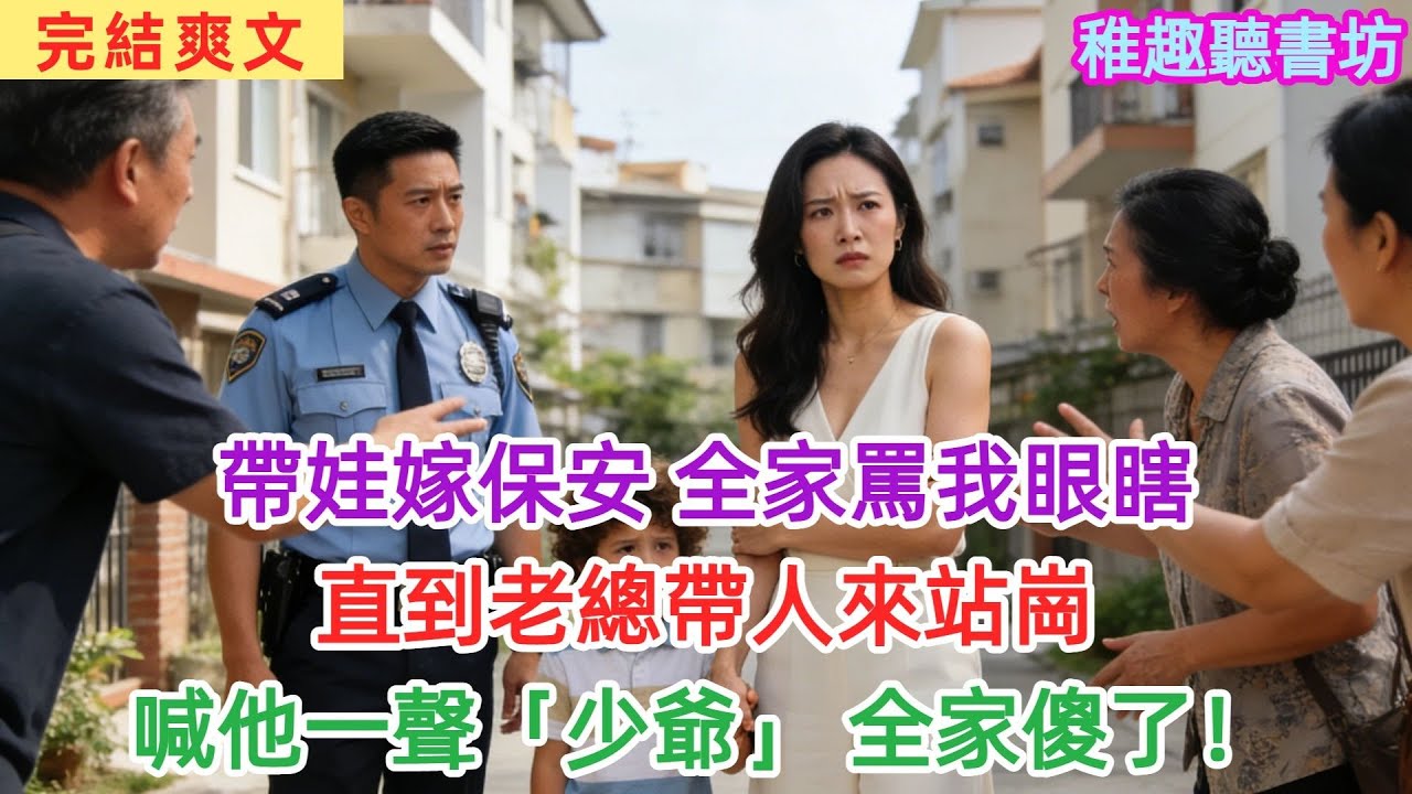 我帶娃嫁給了小區保安，全家罵我眼瞎。 直到那天，集團老總帶着全體高管來我家門口站崗，恭敬地喊他“少爺”。#女頻#爽文#故事頻道#情感#聽書