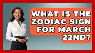 What Is The Zodiac Sign For March 22Nd? - Astrology Awakening