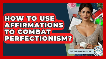 How To Use Affirmations To Combat Perfectionism? - The Time Management Pro