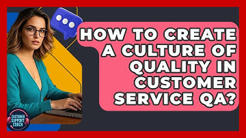 How To Create A Culture Of Quality In Customer Service QA? - Customer Support Coach