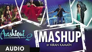 AASHIQUI 2 MASHUP (Full Audio) | KIRAN KAMATH | BEST BOLLYWOOD MASHUPS