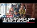 Sidang Kasus Perusakan Rumah, Nenek Elina Ungkap Fakta : Saya Dilarang Masuk Anak Buahnya Samuel