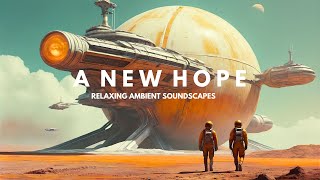 A NEW HOPE | Ethereal Sci Fi Ambience | Ambient Music for Focus and Relaxation