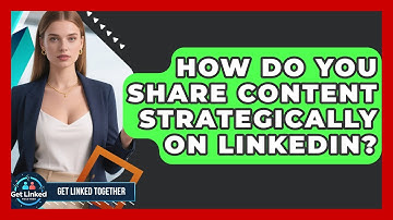 How Do You Share Content Strategically On LinkedIn? - Get Linked Together