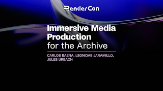 Immersive Media Production for the Archive - RenderCon 2025