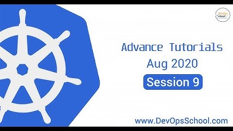 Kubernetes Advance Tutorials | Aug 2020 | Session 9