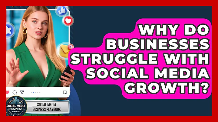 Why Do Businesses Struggle With Social Media Growth? | Social Media Business Playbook News