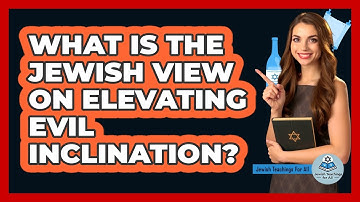 What Is the Jewish View on Elevating Evil Inclination?
