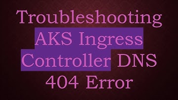 Troubleshooting AKS Ingress Controller DNS 404 Error
