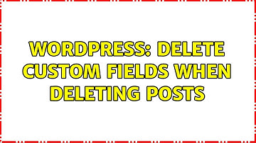 Wordpress: Delete custom fields when deleting posts