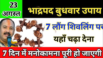 23 अगस्त भाद्रपद बुधवार 7 लौंग शिवलिंग पर यहां चढ़ा देना तुरंत मनोकामना पूर्ण | Pradeep ji Mishra