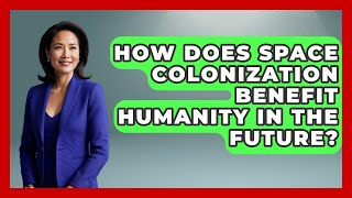 How Does Space Colonization Benefit Humanity in the Future? - Space Tech Insider