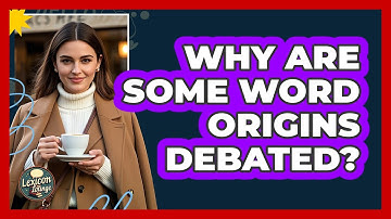 Why Are Some Word Origins Debated? - Lexicon Lounge