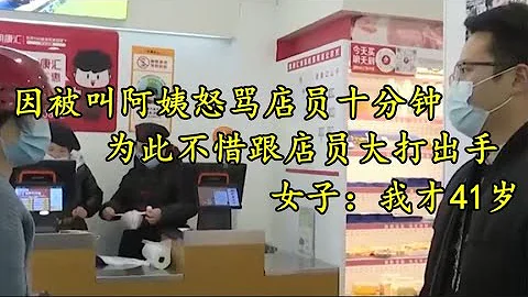 因被叫阿姨怒骂店员十分钟，为此跟店员大打出手，女子：我才41岁 - 天天要闻