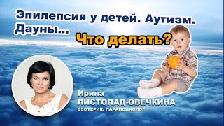 Эпилепсия у детей. Аутизм. Дауны...  Что делать?