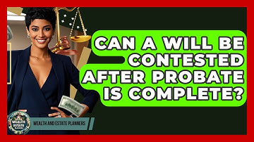 Can A Will Be Contested After Probate Is Complete? - Wealth and Estate Planners