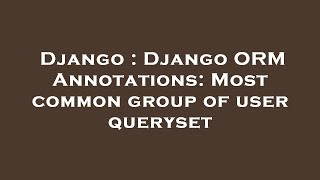 Django : Django ORM Annotations: Most common group of user queryset