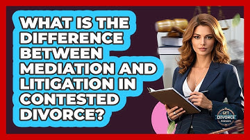 What Is The Difference Between Mediation And Litigation In Contested Divorce? - Get Divorce Answers